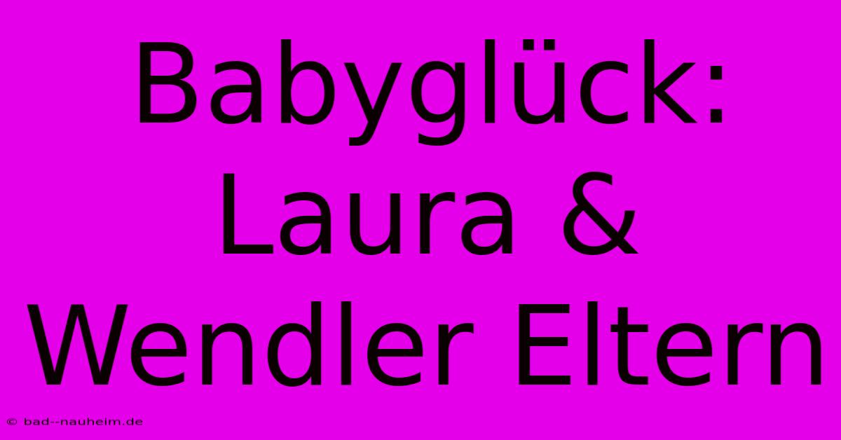 Babyglück: Laura & Wendler Eltern