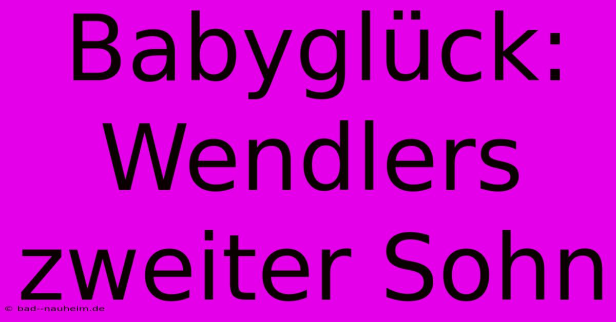 Babyglück: Wendlers Zweiter Sohn