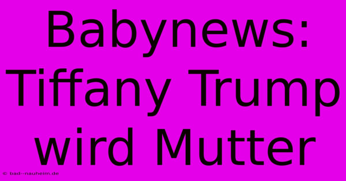 Babynews: Tiffany Trump Wird Mutter