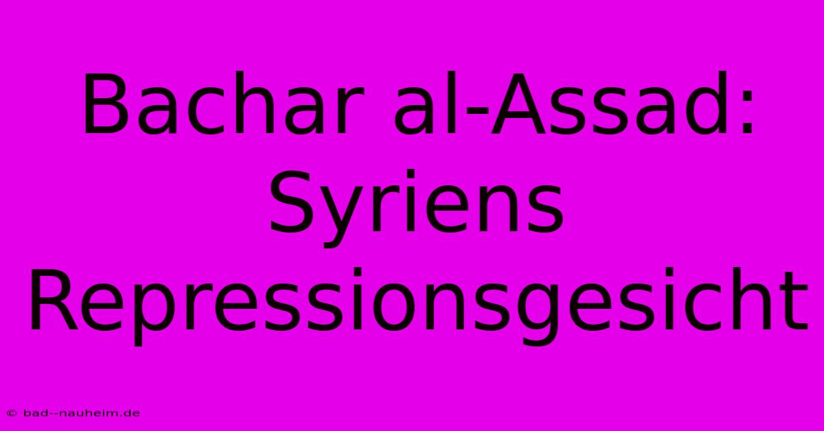 Bachar Al-Assad: Syriens Repressionsgesicht