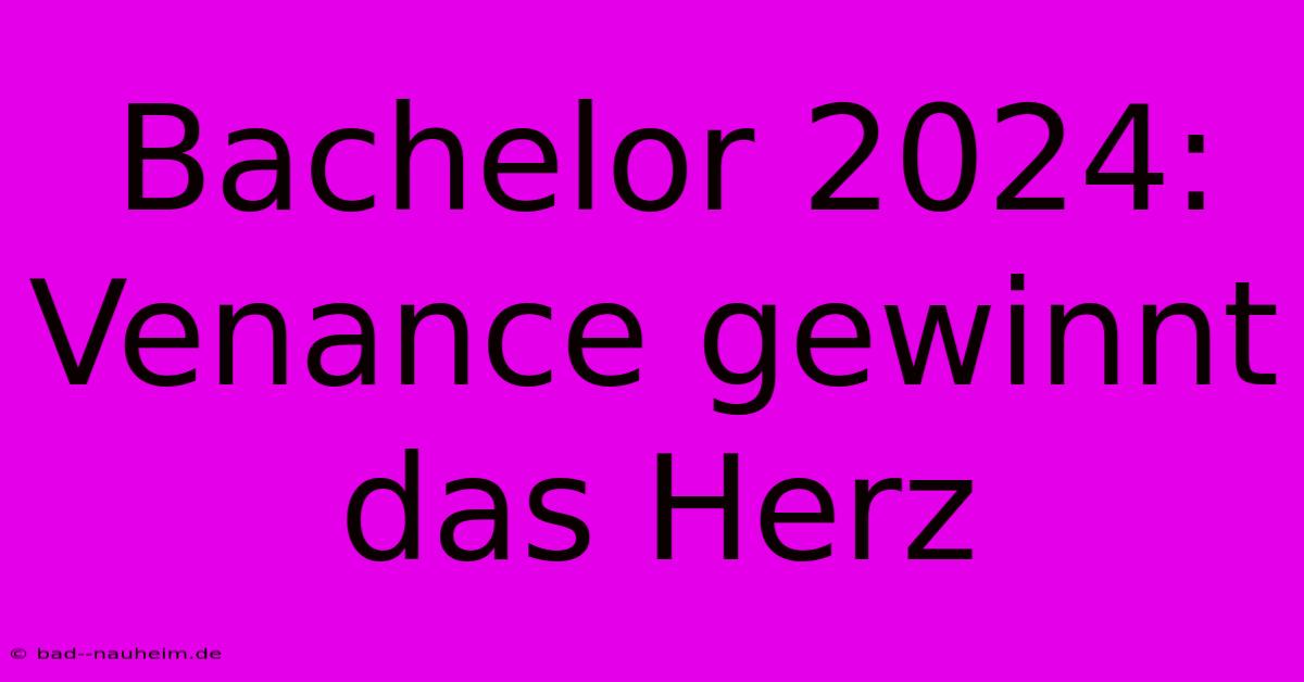 Bachelor 2024: Venance Gewinnt Das Herz