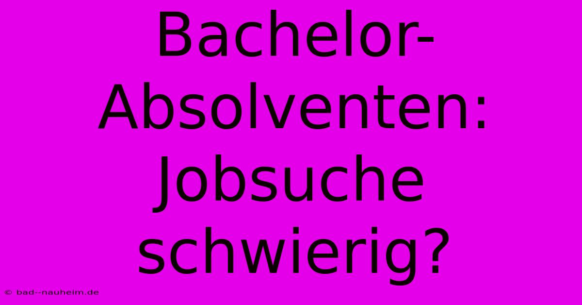 Bachelor-Absolventen: Jobsuche Schwierig?