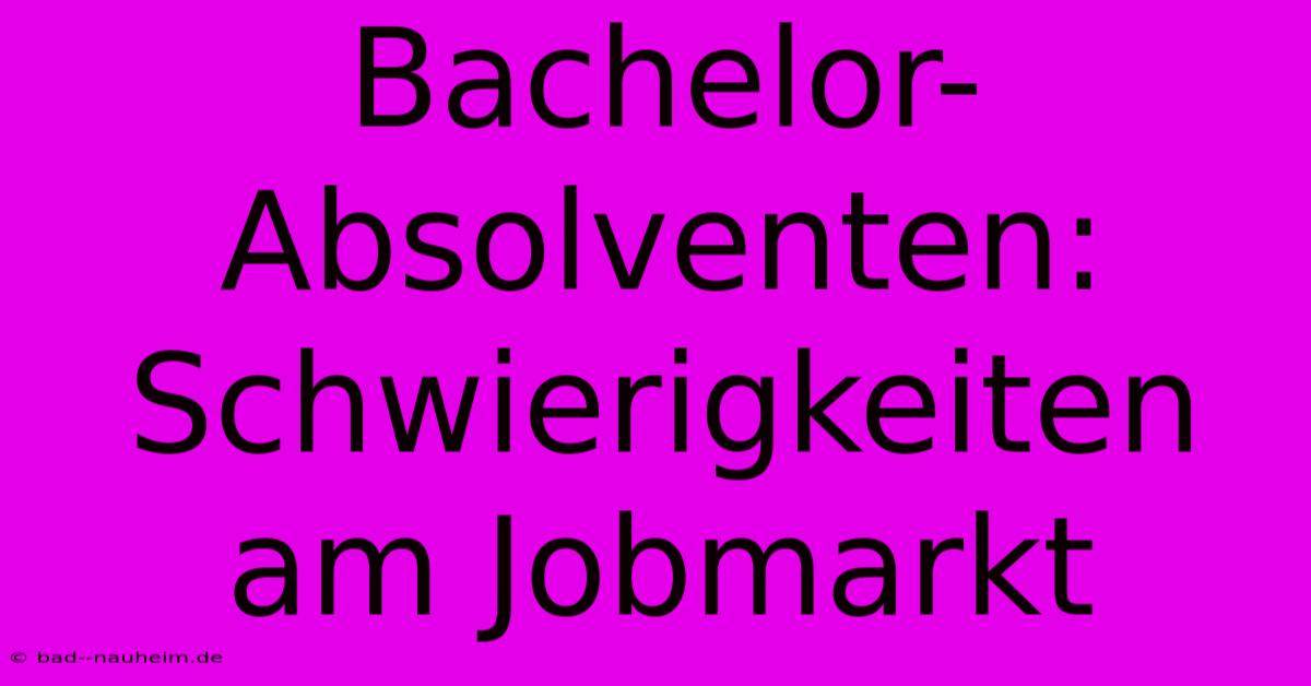 Bachelor-Absolventen: Schwierigkeiten Am Jobmarkt