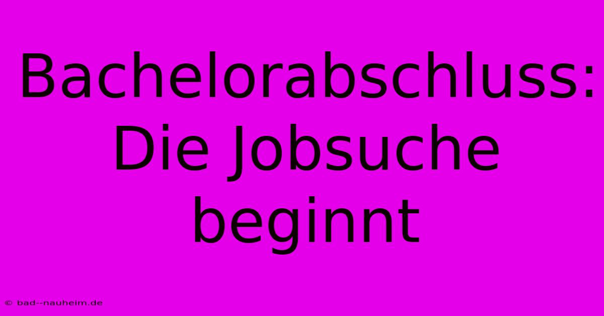 Bachelorabschluss:  Die Jobsuche Beginnt