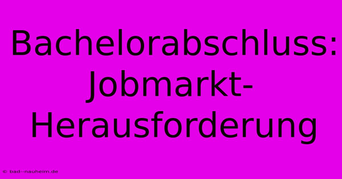 Bachelorabschluss: Jobmarkt-Herausforderung