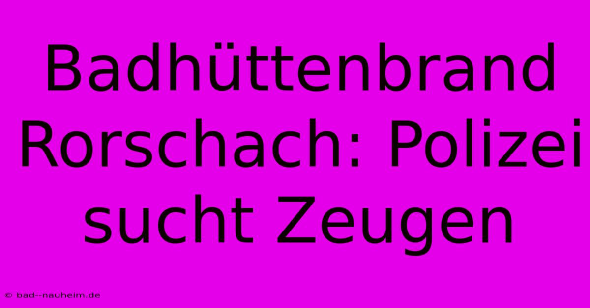 Badhüttenbrand Rorschach: Polizei Sucht Zeugen