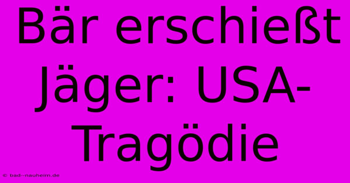 Bär Erschießt Jäger: USA-Tragödie