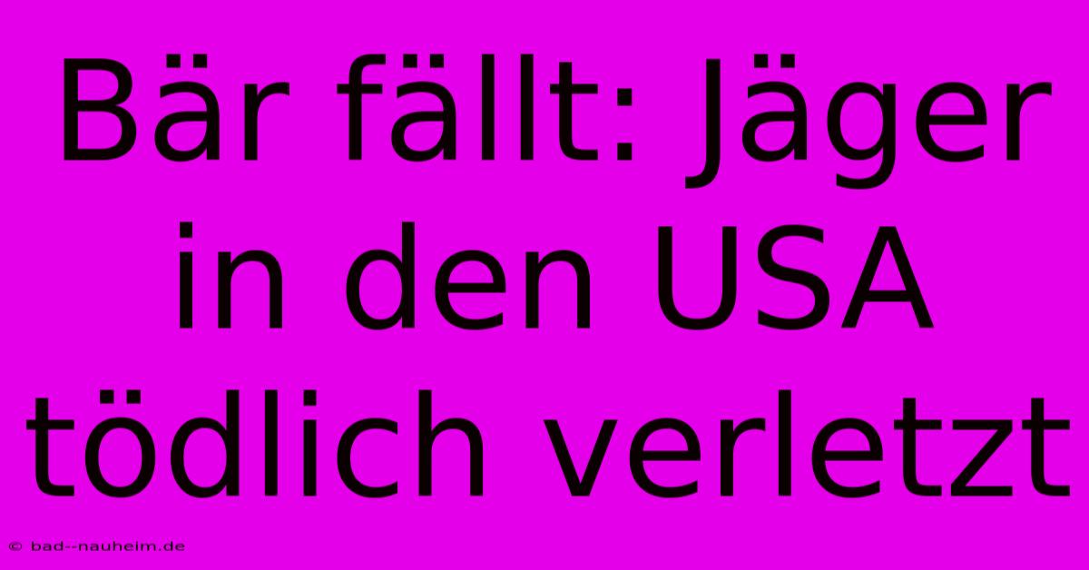 Bär Fällt: Jäger In Den USA Tödlich Verletzt