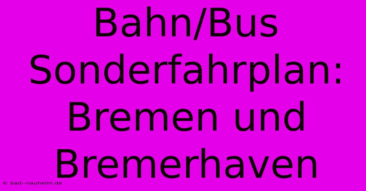 Bahn/Bus Sonderfahrplan: Bremen Und Bremerhaven