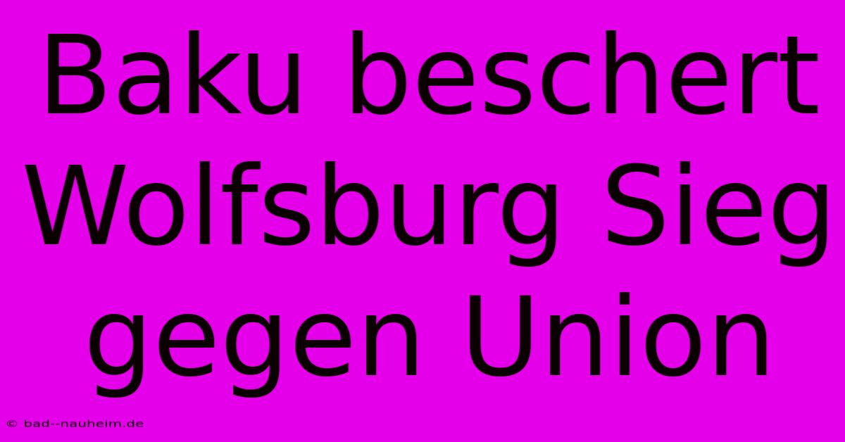 Baku Beschert Wolfsburg Sieg Gegen Union