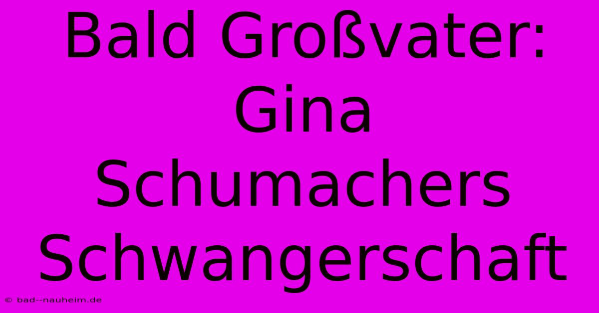 Bald Großvater: Gina Schumachers Schwangerschaft