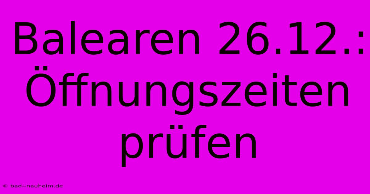 Balearen 26.12.:  Öffnungszeiten Prüfen