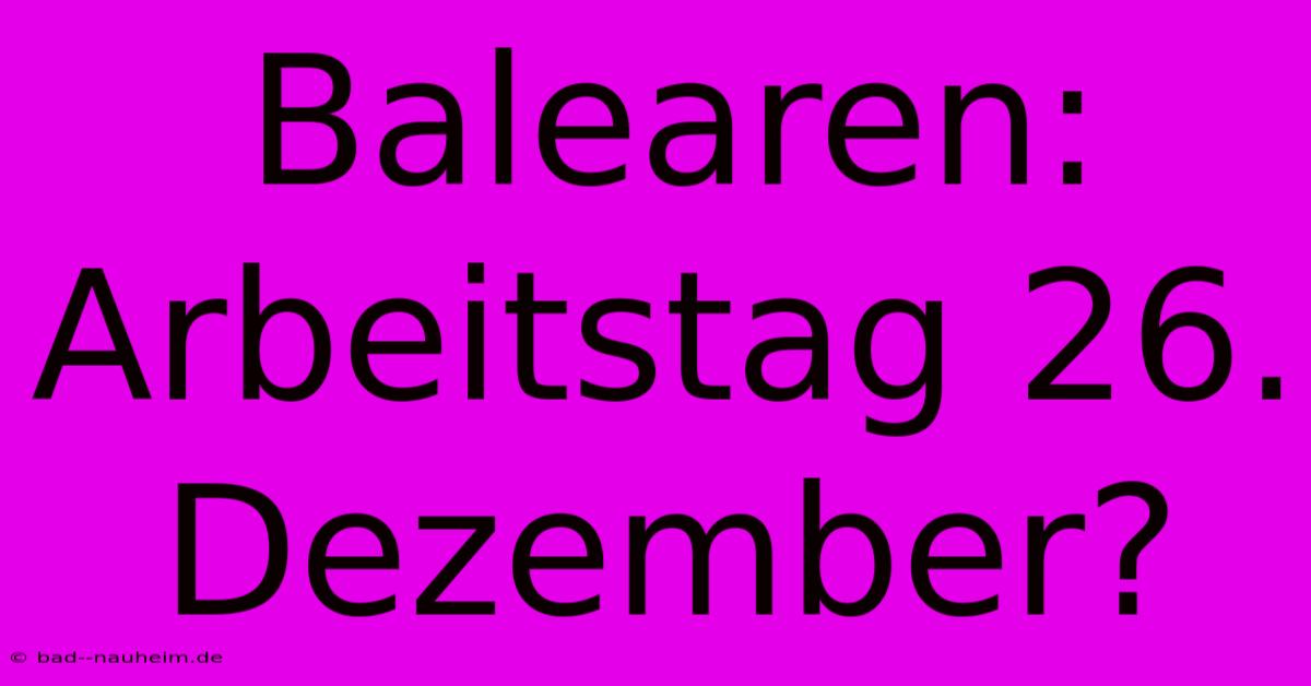 Balearen:  Arbeitstag 26. Dezember?