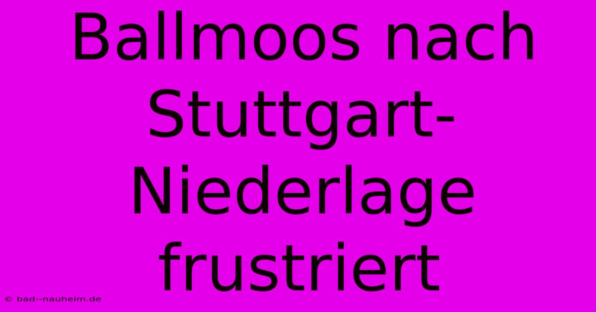 Ballmoos Nach Stuttgart-Niederlage Frustriert