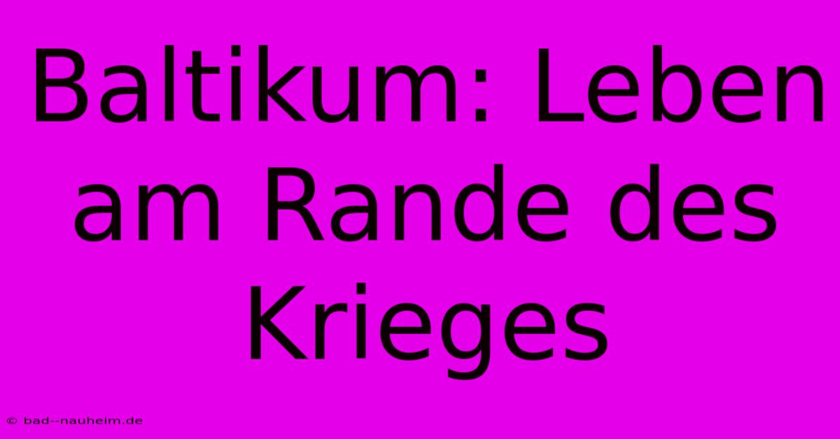 Baltikum: Leben Am Rande Des Krieges