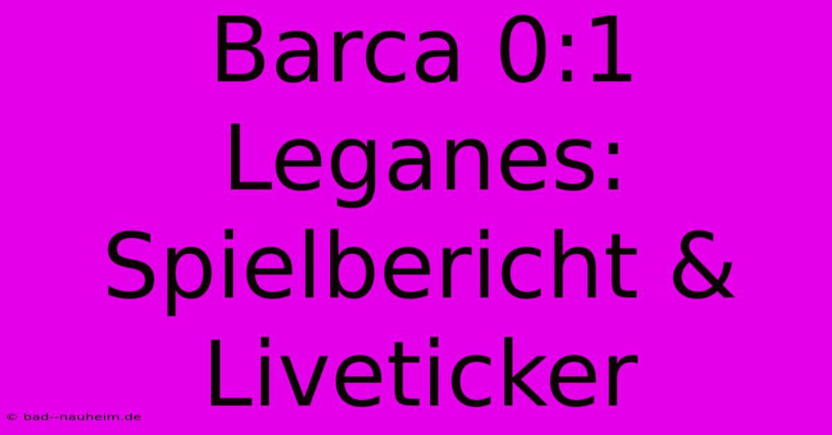 Barca 0:1 Leganes: Spielbericht & Liveticker