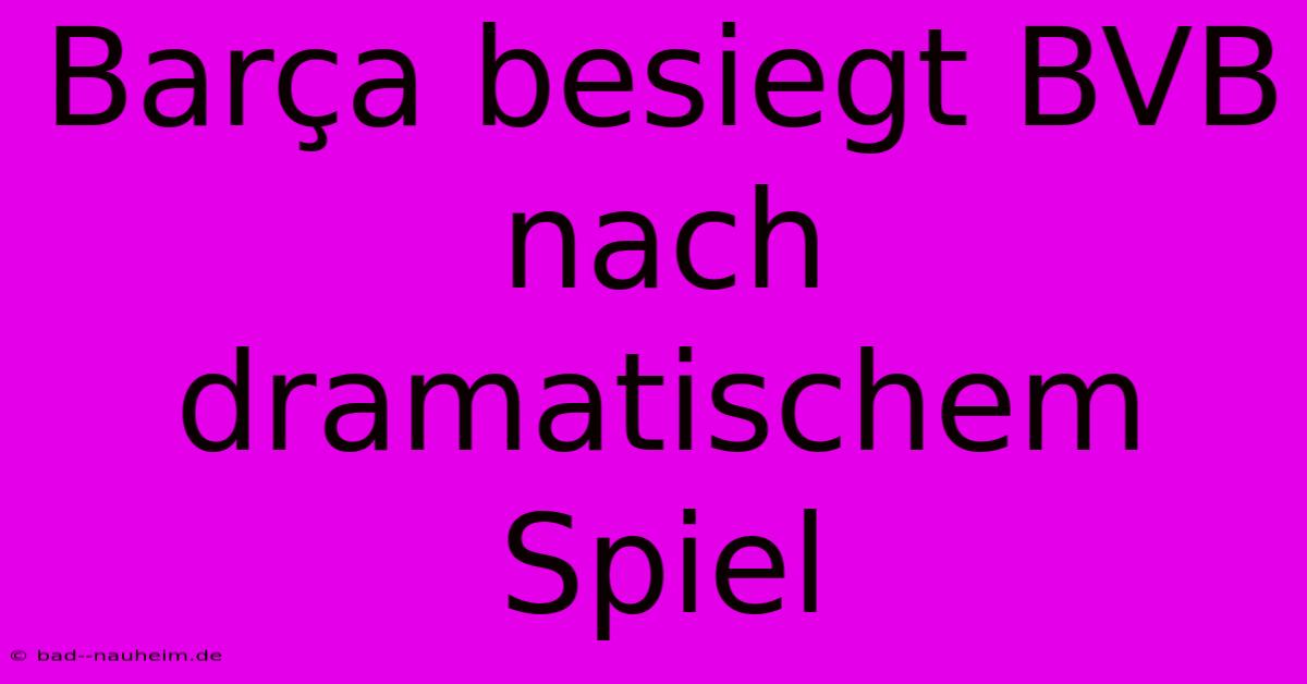 Barça Besiegt BVB Nach Dramatischem Spiel