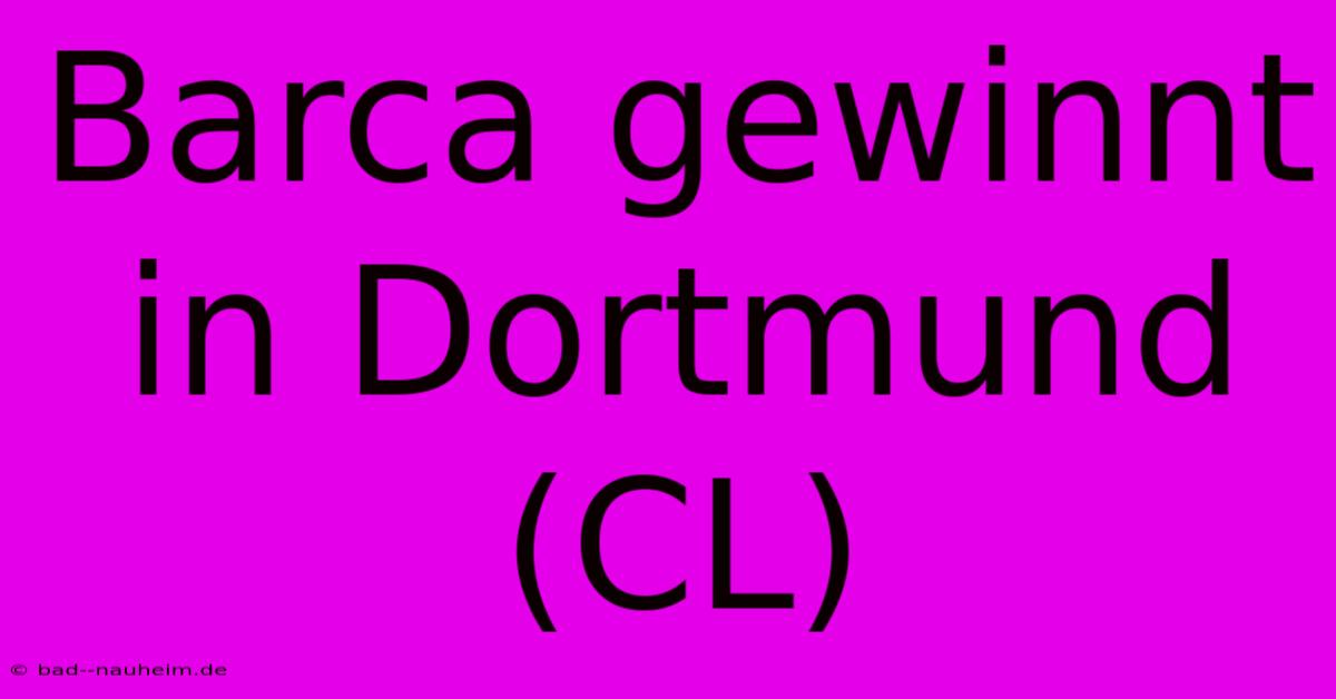 Barca Gewinnt In Dortmund (CL)