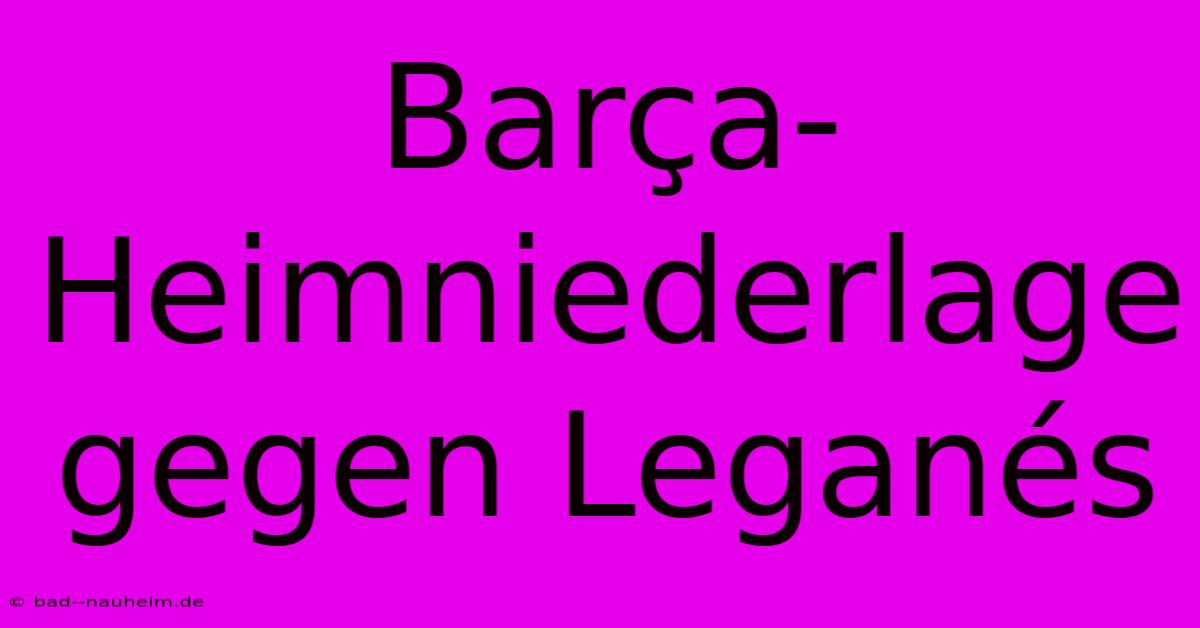 Barça-Heimniederlage Gegen Leganés