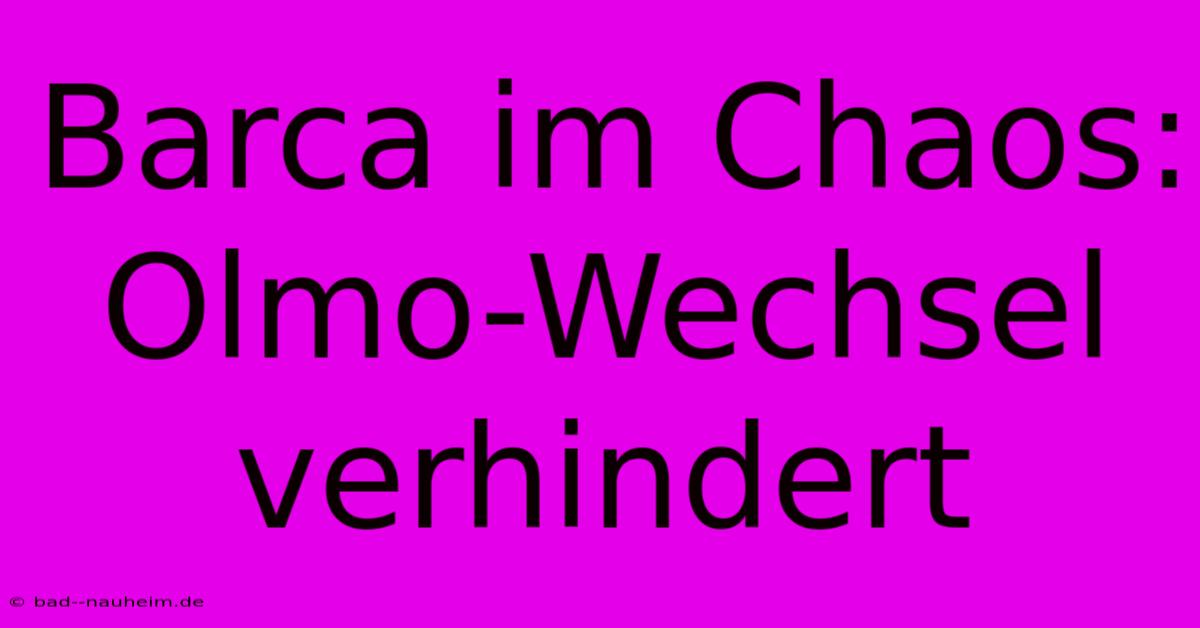 Barca Im Chaos: Olmo-Wechsel Verhindert