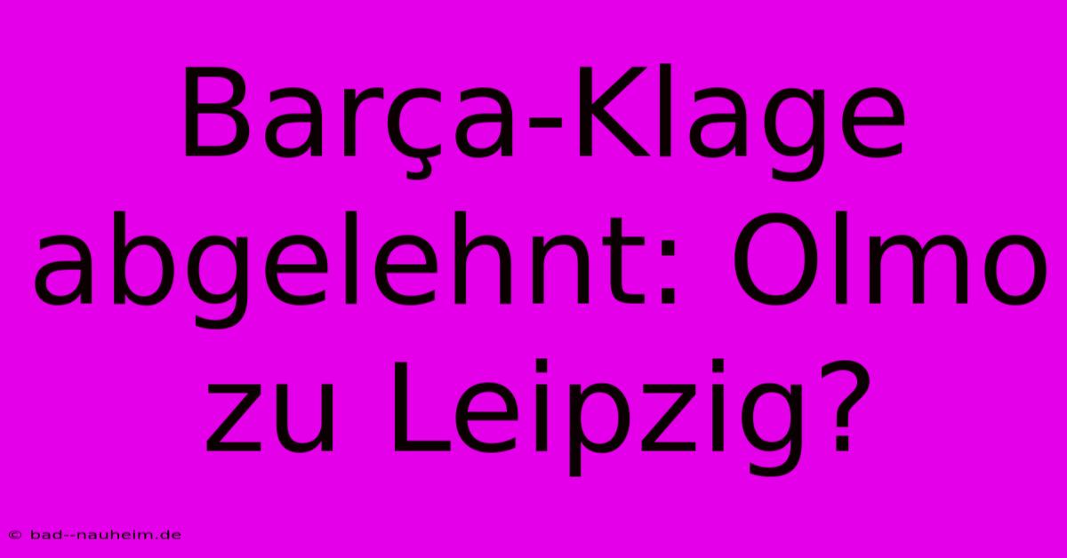 Barça-Klage Abgelehnt: Olmo Zu Leipzig?