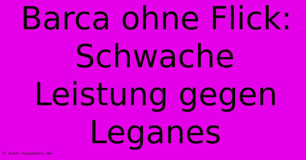 Barca Ohne Flick: Schwache Leistung Gegen Leganes