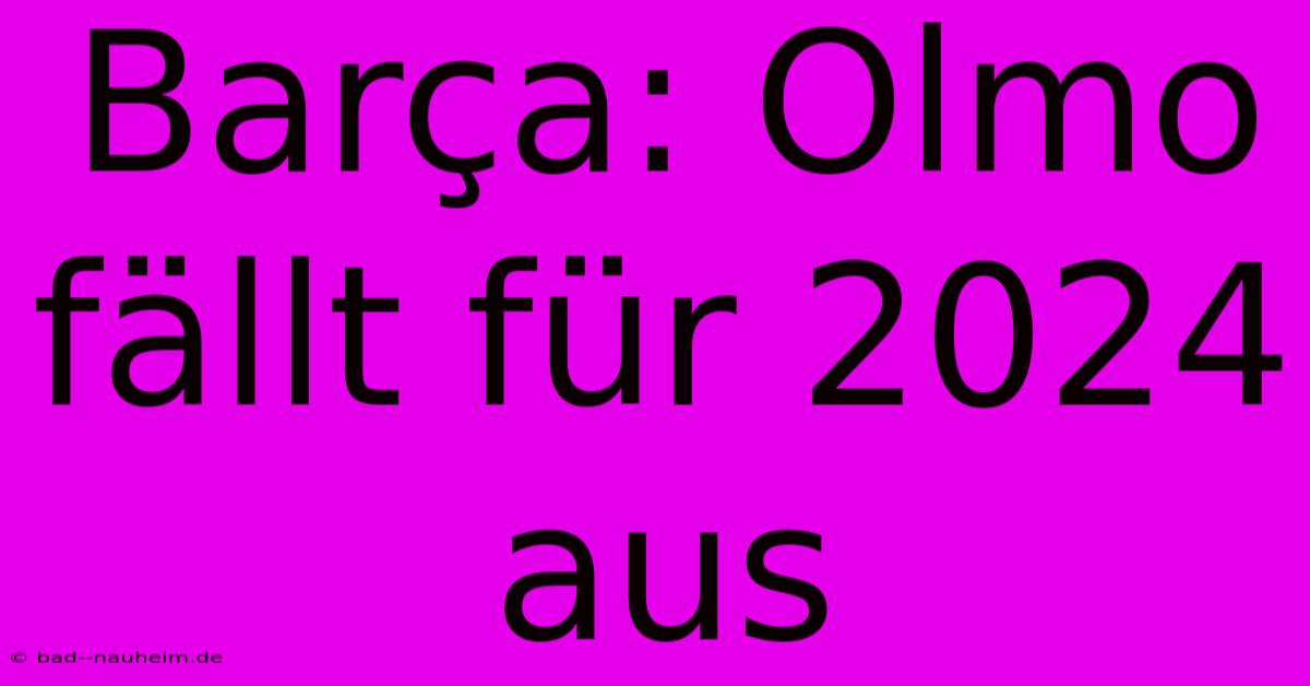 Barça: Olmo Fällt Für 2024 Aus