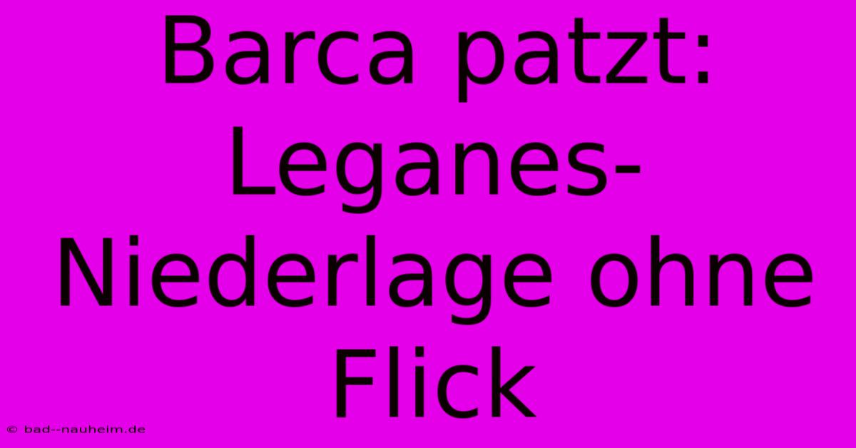 Barca Patzt: Leganes-Niederlage Ohne Flick