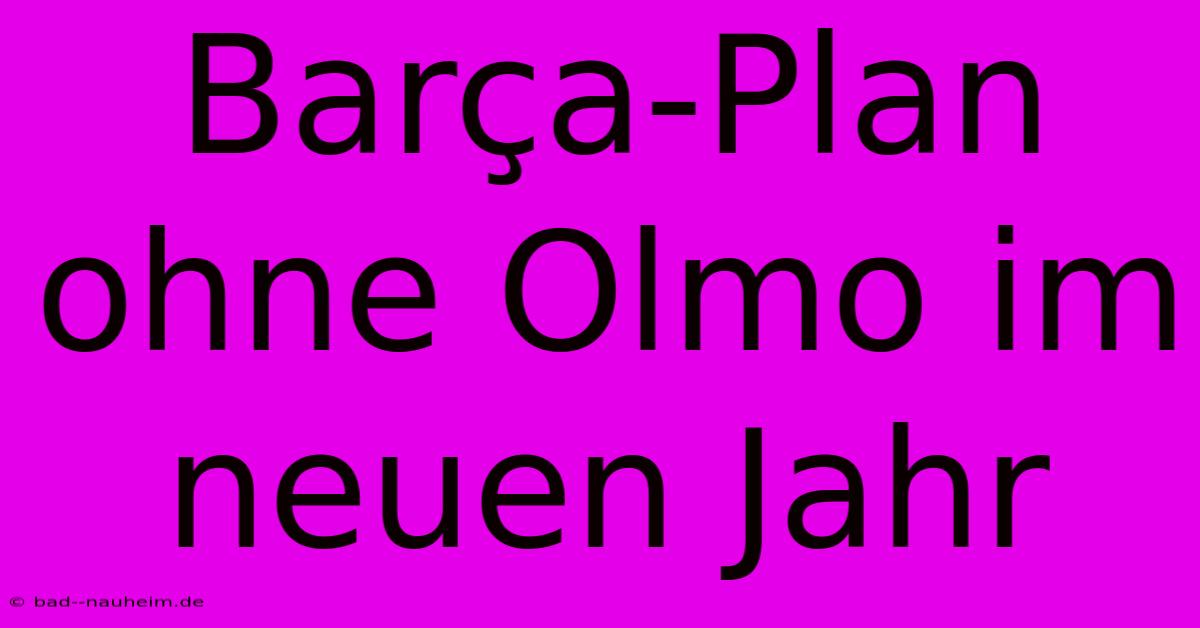 Barça-Plan Ohne Olmo Im Neuen Jahr