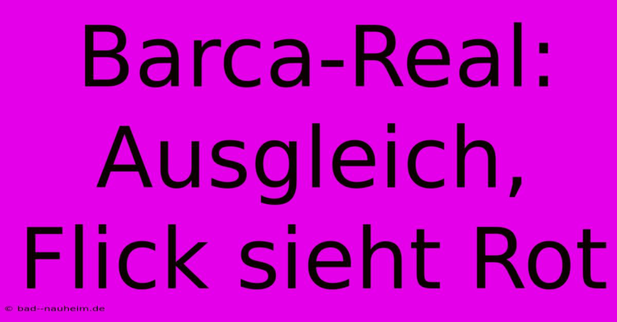 Barca-Real: Ausgleich, Flick Sieht Rot