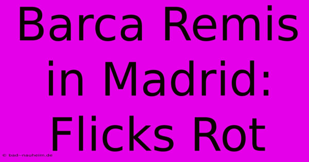 Barca Remis In Madrid: Flicks Rot