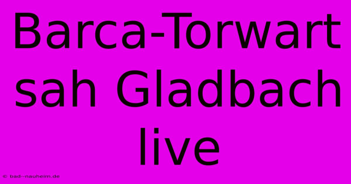 Barca-Torwart Sah Gladbach Live