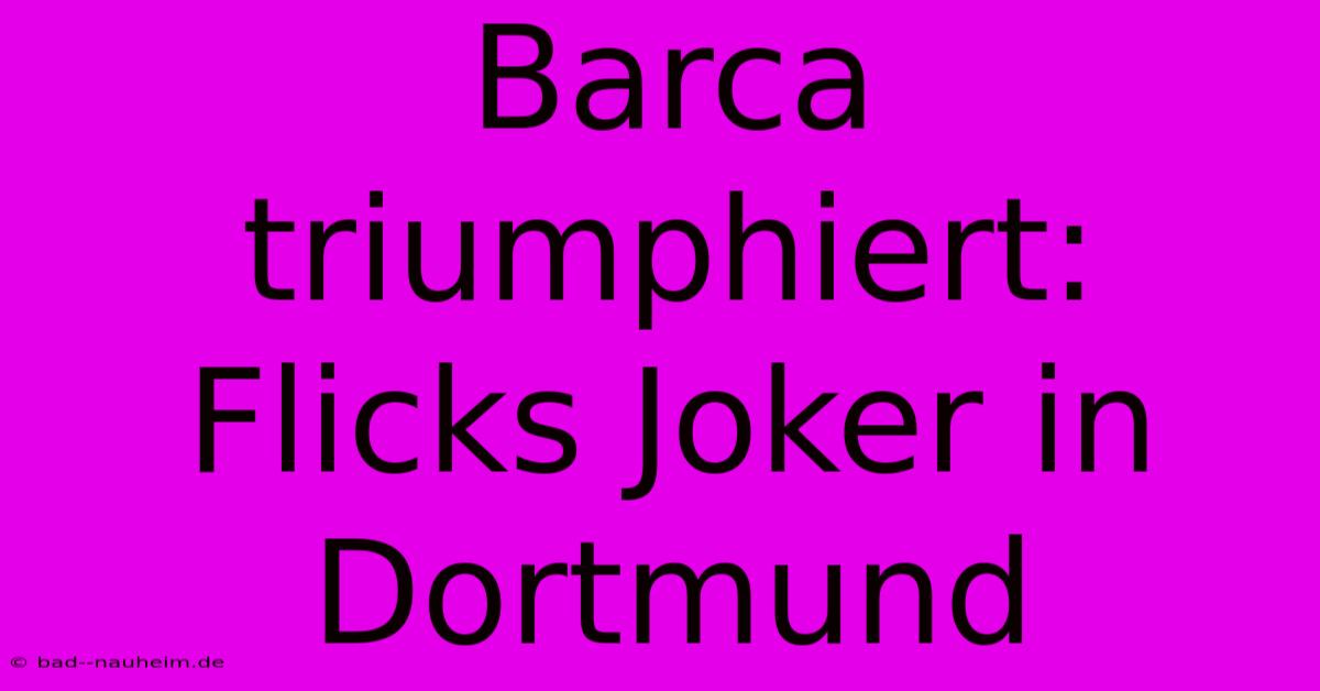 Barca Triumphiert: Flicks Joker In Dortmund