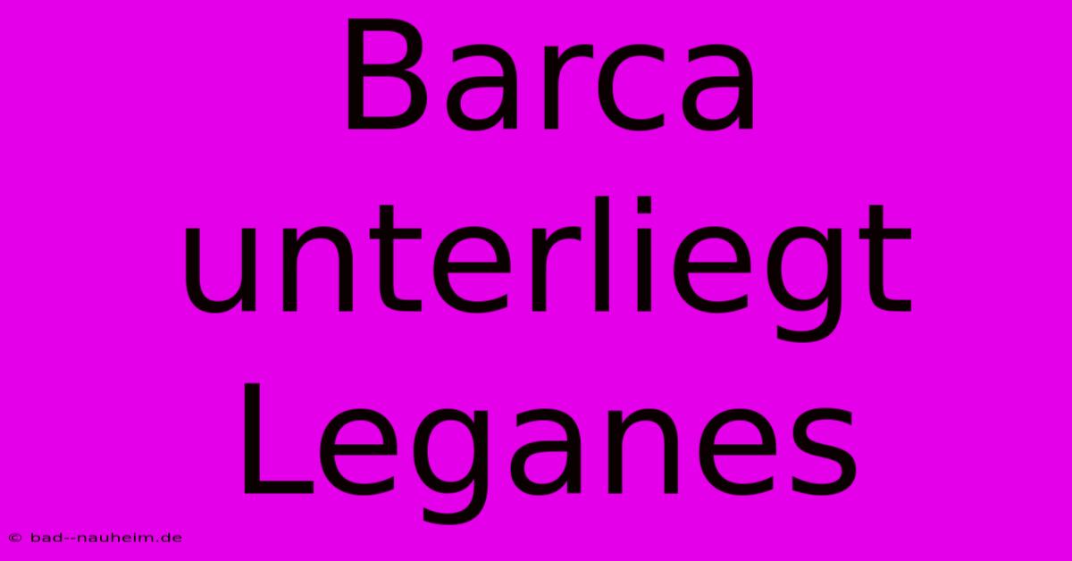 Barca Unterliegt Leganes