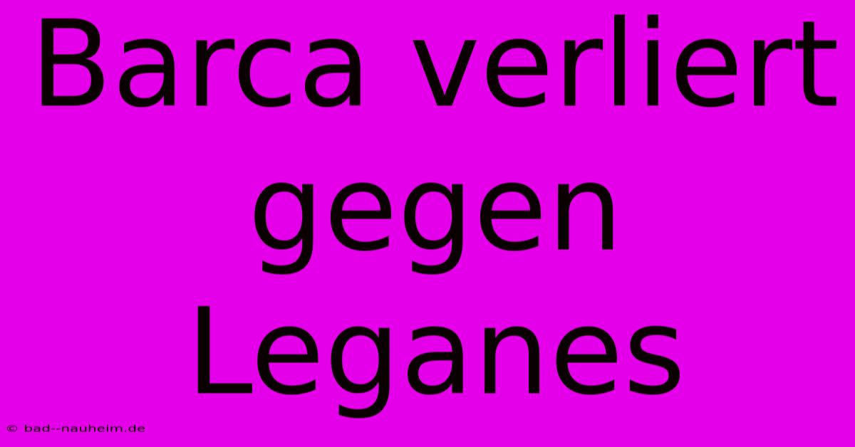 Barca Verliert Gegen Leganes