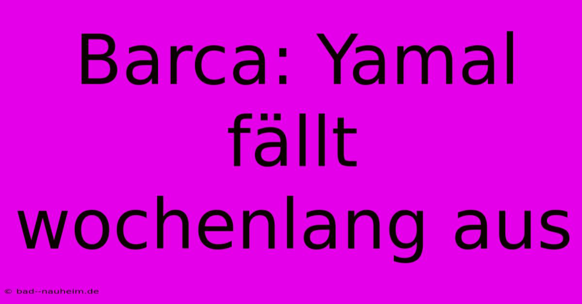 Barca: Yamal Fällt Wochenlang Aus