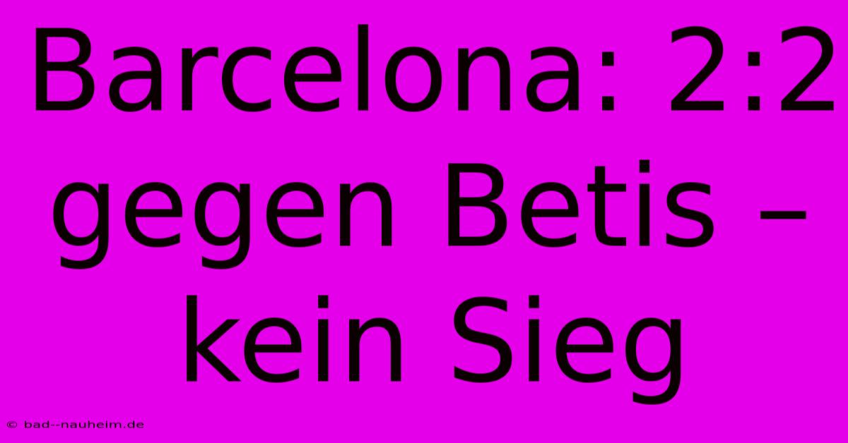 Barcelona: 2:2 Gegen Betis –  Kein Sieg