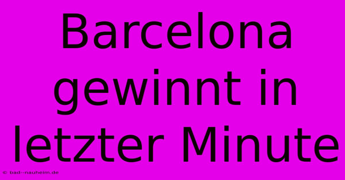 Barcelona Gewinnt In Letzter Minute