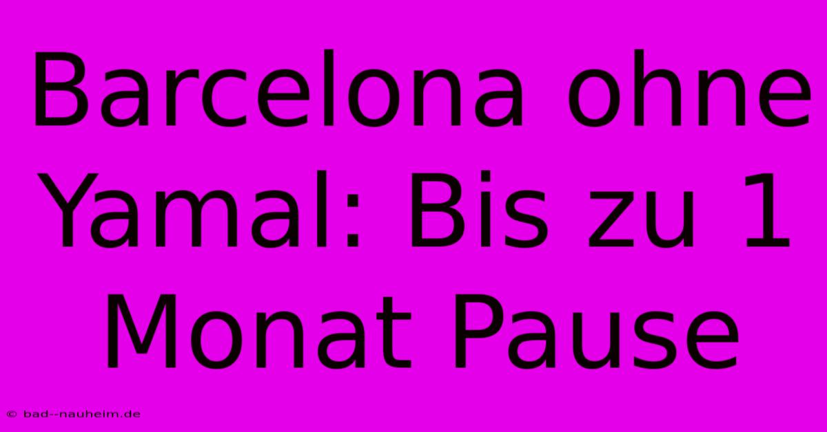 Barcelona Ohne Yamal: Bis Zu 1 Monat Pause