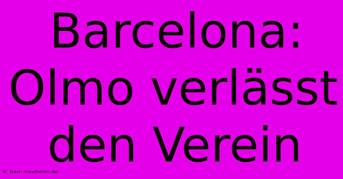 Barcelona: Olmo Verlässt Den Verein