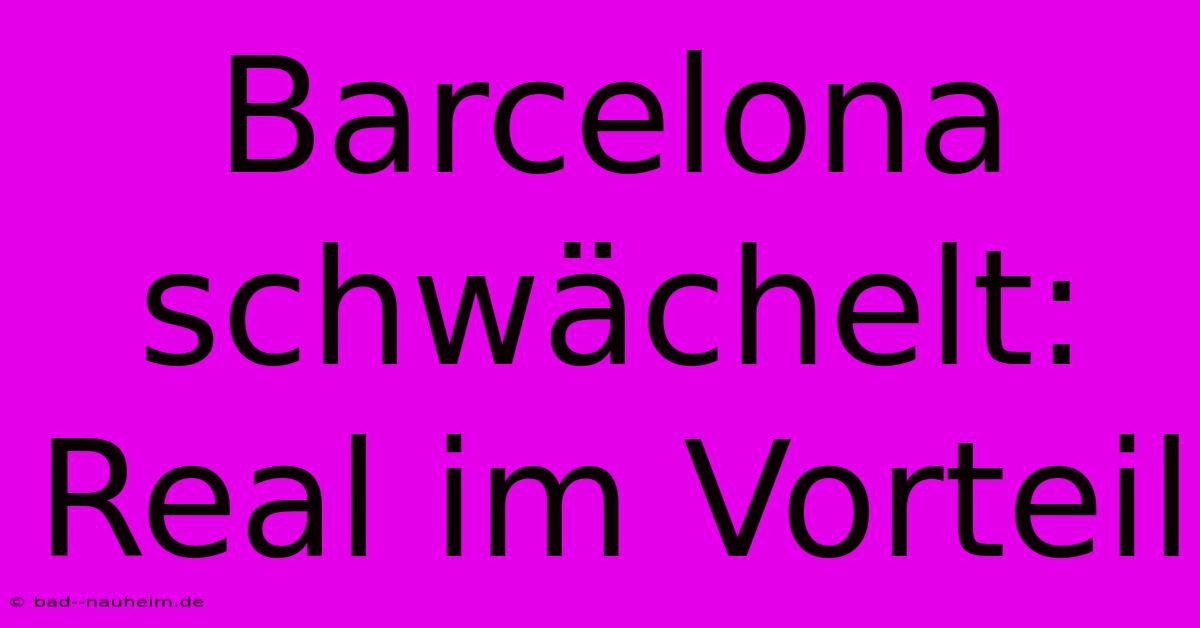 Barcelona Schwächelt: Real Im Vorteil