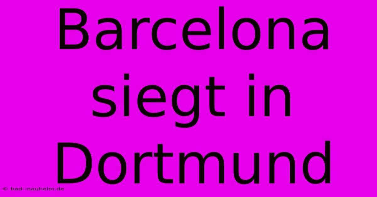 Barcelona Siegt In Dortmund