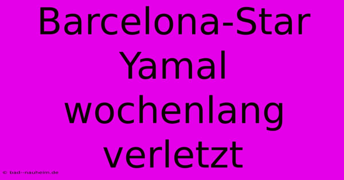 Barcelona-Star Yamal Wochenlang Verletzt