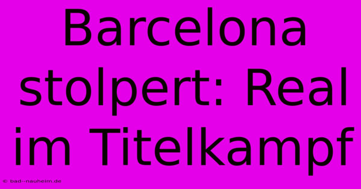 Barcelona Stolpert: Real Im Titelkampf