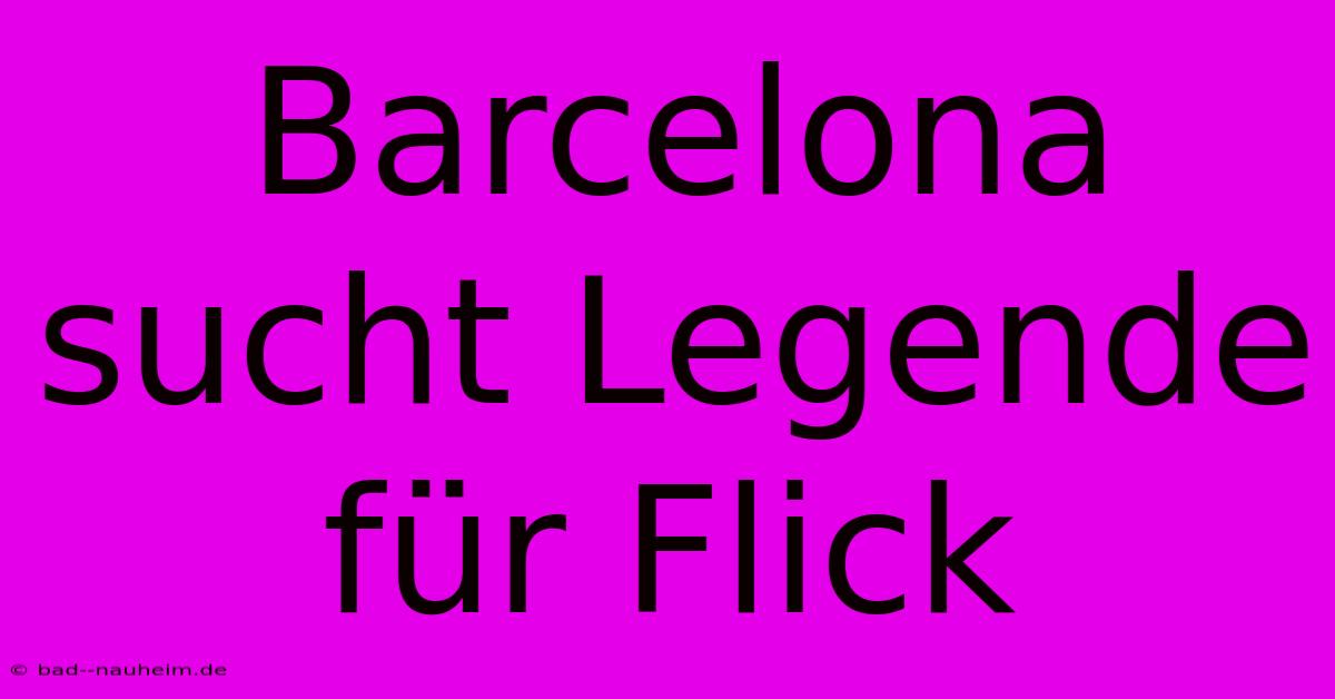 Barcelona Sucht Legende Für Flick