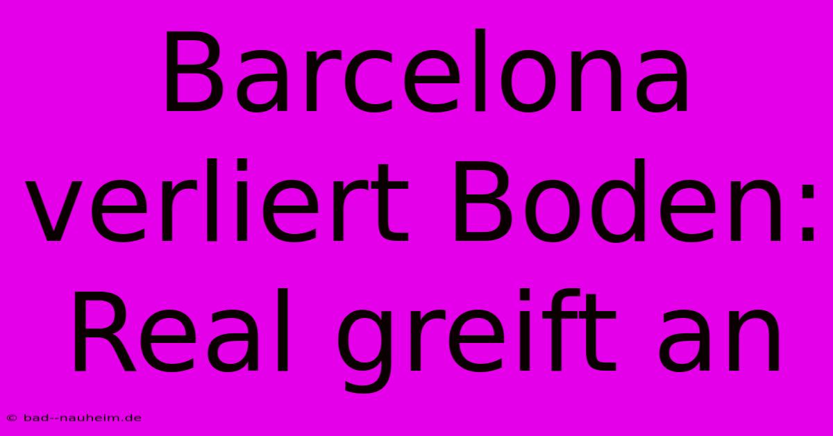 Barcelona Verliert Boden: Real Greift An