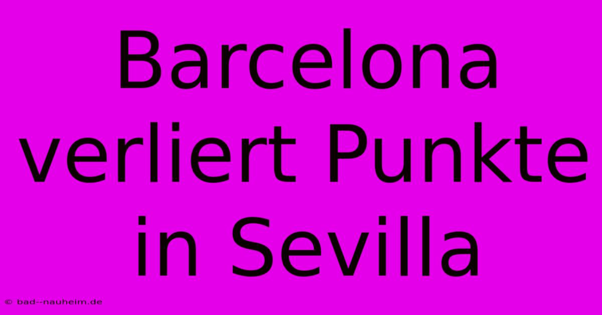 Barcelona Verliert Punkte In Sevilla