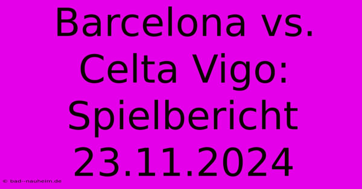 Barcelona Vs. Celta Vigo: Spielbericht 23.11.2024