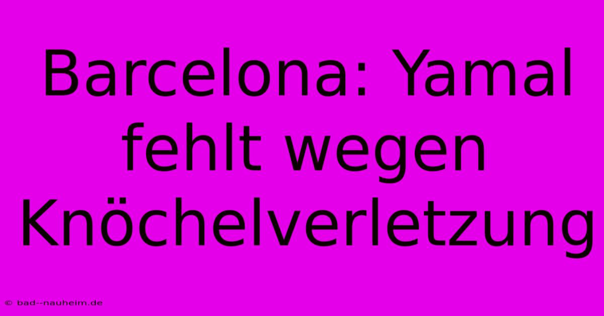 Barcelona: Yamal Fehlt Wegen Knöchelverletzung