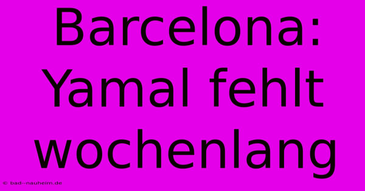 Barcelona: Yamal Fehlt Wochenlang